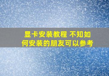 显卡安装教程 不知如何安装的朋友可以参考